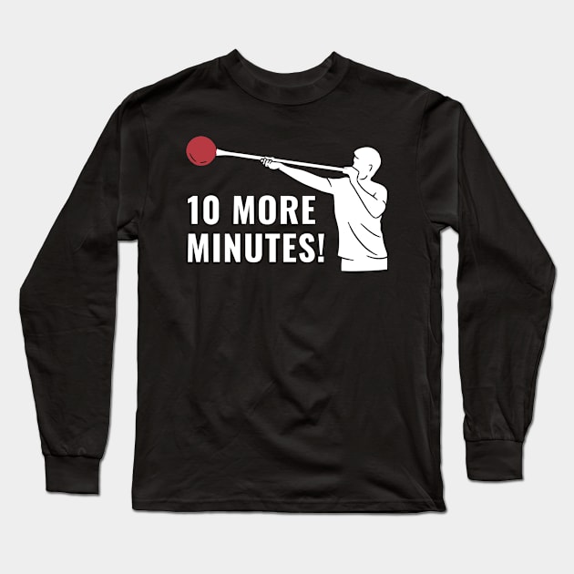 Funny Ten More Minutes! Glassblower Long Sleeve T-Shirt by Dr_Squirrel